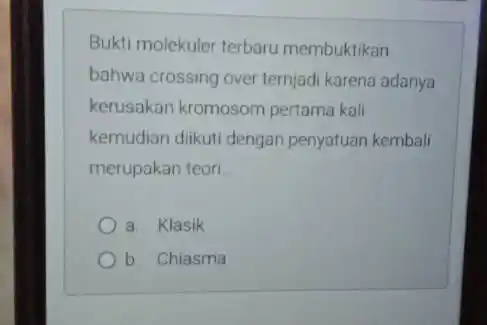 Bukti molekuler terbaru membuktikan bahwa crossing over ternjadi karena adanya kerusakan kromosom pertama kali kemudian diikuti dengan penyatuan kembali merupakan teori __ a. Klasik