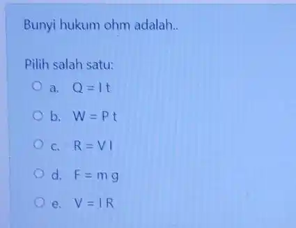 Bunyi hukum ohm adalah __ Pilih salah satu: a. Q=It b. W=Pt C. R=VI d. F=mg e. V=IR