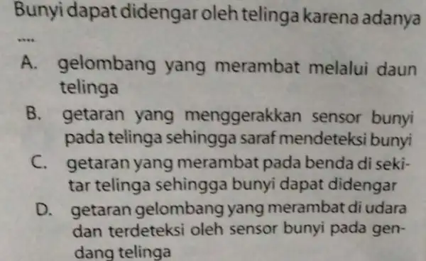 Bunyidapat didengar oleh telinga karena adanya __ ombang yang merambat melalui daun telinga B. getaran yang menggera kkan sensor bunyi pada telinga sehingga saraf