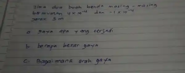 bvah benda masing-masing b mvatan 4times 10^-4 dan -1times 10^-4 Jarak 3 m a. gaya apa yang tersadi b. berapa besar gaya c. Bagaimana