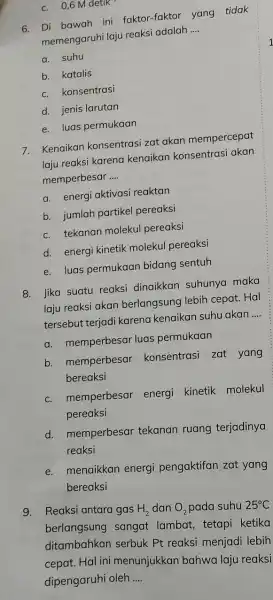 c. 0,6Mdetik^-1 6. Di bawah ini faktor-faktor yang tidak memengaruhi laju reaksi adalah __ a. suhu b. katalis c. konsentrasi d. jenis larutan e