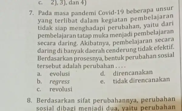 c. 2), 3), dan 4) 7. Pada masa pandemi Covid -19 unsur yang terlibat dalam kegiatan pembelajar an tidak siap menghadapi perubahan, yaitu dari