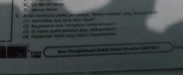 C. (2) dan (4) benar D. semua benar 3. Andri membuka usaha percetakan Berikut masalah yang dihadap Andri. (1) Komoditas apa yang akan dijual?