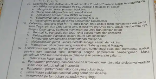 c. 5), 1), 2), 4), 3) 32 Supersemar ditingkatkan dari Surat Perintah Presiden/Pemimpin Besar Revolusi/Manda- taris MPRS menjadi ketetapan MPRS. Dampak ketetapan ini adalah