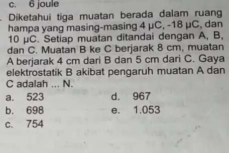 C. 6 joule Diketahui tiga muatan berada dalam ruang hampa yang masing -masing 4 lụC, -18mu C dan 10 juC. Setiap muatan ditandai dengan