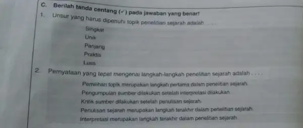 C. Berilah tanda centang (surd ) pada jawaban yang benar! 1. Unsur yang harus dipenuh topik penelitian sejarah adalah __ Singkat Unik Panjang Praktis