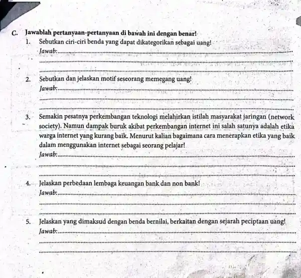 C. Jawablah pertanyaan -pertanyaan di bawah ini dengan benar! 1. Sebutkan ciri-ciri benda yang dapat dikategorikan sebagai uang! __ Jawab ............................................................................ 2.Sebutkan dan jelaskan