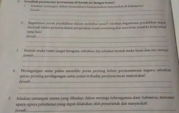 C. Jawablah pertanyaan -pertanyaan di bawah ini dengan benar! 1. Jelaskan tantangan dalam memelihara kemajemukan masyarakat di Indonesia! __ 2. Bagaimana peran pendidikan dalam