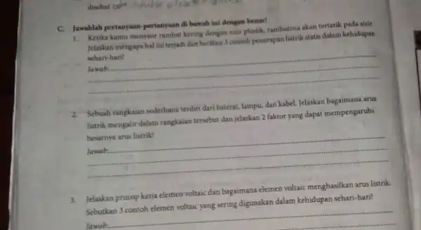 C. Jawablah pertanyaan -pertanyaan di bawah ini dengan benar! 1. Ketika kamu menyisir rambut kering dengan sisir plastik, rambutmu akan tertarik pada sisir. Jelaskan