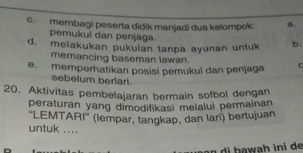 c. membagi peserta didik menjadi dua kelompok: pemukul dan penjaga. d. melakuke in pukulan tanpa ayunan untuk memancing baseman lawan. e. memperhatik an posisi