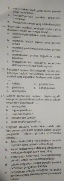 C. menentukan topik yang belum pernah dikaji peneliti lain banyaknya d. mengumpulkan sumber sebanyak- e. mengkritisi sumber yang telah ditemukan 15. Salah satu manfaat