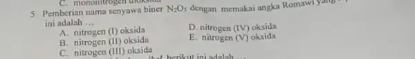 C. mononitrogen dioksida 5. Pemberian nama senyawa biner N_(2)O_(3) dengan memakai angka Romawi yang ini adalah __ A. nitrogen (I) oksida D (IV) oksida