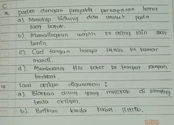 C. 18. Pasien clengan penyabit pernapasan harus a). Menutup hidung dan mulut pada saat batuk. b). Memalingkan wajah ke orang lain soat bersin. c).