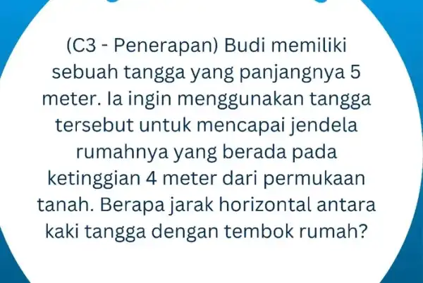 (C3 -Pener apan) Budi memiliki sebuah tangga gnya 5 meter. la ingin menggun ngga tersebut untuk mencapa i jendela rumahnya yan g berada pada