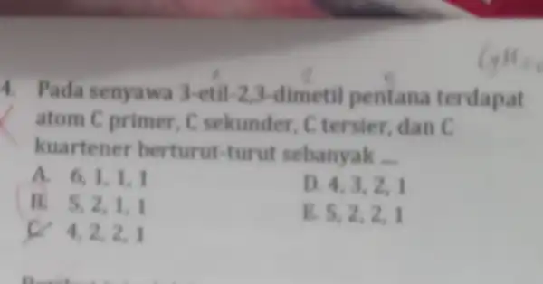 C_(9)H_(2) 4. Pada senyawa 3 -etil-2,3 -dimetil pentana terdapat atom C primer, C sekunder, C tersier, dan C kuartener berturut -turut sebanyak __ A