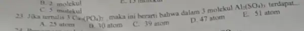 Ca_(3)(PO_(4))_(2) maka ini berarti bahwa dalam 3 molekul Al_(2)(SO_(4))_(3) terdapat __ A. 25 atom B. 30 atom C. 39 atom D. 47 atom E.