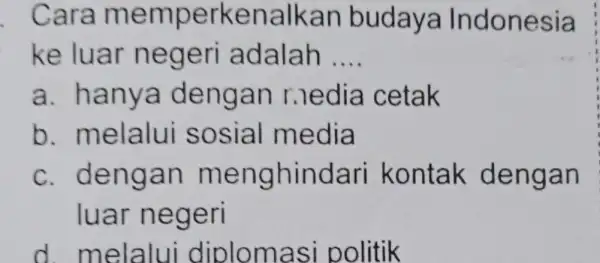 . Cara m emperke nalkan budays Indonesia ke luar ne geri adalah __ a. hanya dengan r.ledia cetak b melalui s OS ial media