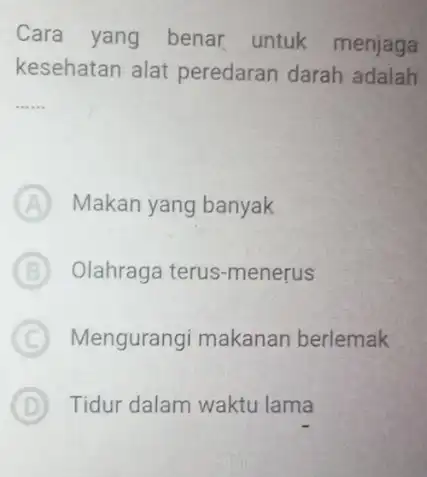 Cara yang benar untuk menjaga kesehatan alat peredaran darah adalah __ A Makan yang banyak B Olahraga terus -menerus C Mengurangi makanan berlemak D