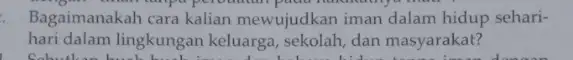 ","C":" Bagaimanakah cara kalian mewujudkan iman dalam hidup sehari- hari dalam lingkungan keluarga, sekolah, dan masyarakat? She have bought building library dictionary ninety next