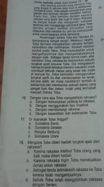 Cerita legenda untuk soal nomor 16-20 Ada sporang pemuda yang bernama Toba seorang pemuda yang berpedalaman adalah seorang anak yang pandai da hatinya Suatu