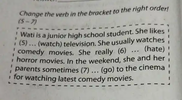 Change the verb in the bracket to the right order! (5-7) ! Wati is a junior high school student. She likes (5) __ (watch)televisior