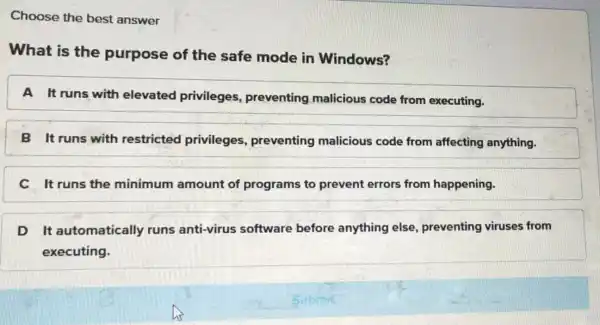 Choose the best answer What is the purpose of the safe mode in Windows? A It runs with elevated privileges preventing malicious code from