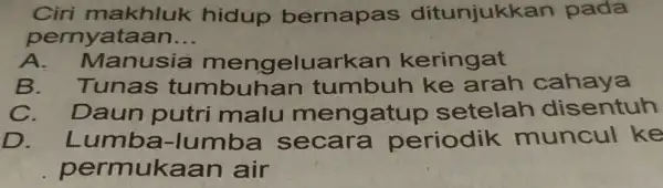 Ciri makhluk hidup bernapas ditunjukk an pada pernyataan __ lanusia mengeluarkan keringat B. Tunas tumbuh an tumbuh ke arah cahaya Daun putri malu meng