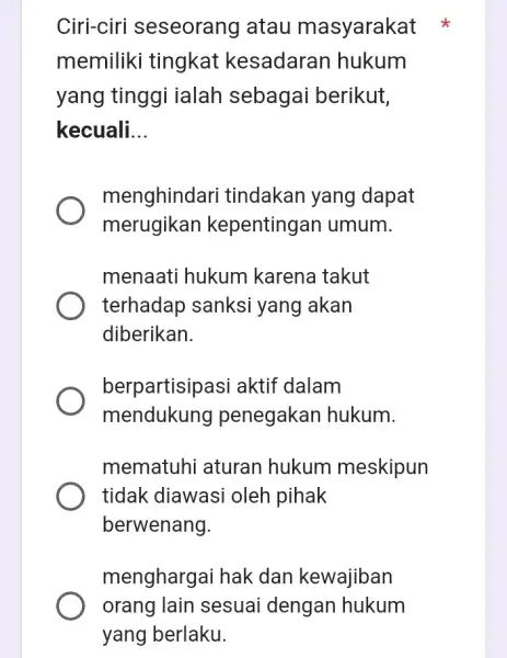 Ciri-ciri seseorang atau masyarakat memiliki tingkat kesadaran hukum yang tinggi ialah sebagai berikut, kecuali __ menghindari tindakan yang dapat merugikan kepenting an umum. menaati