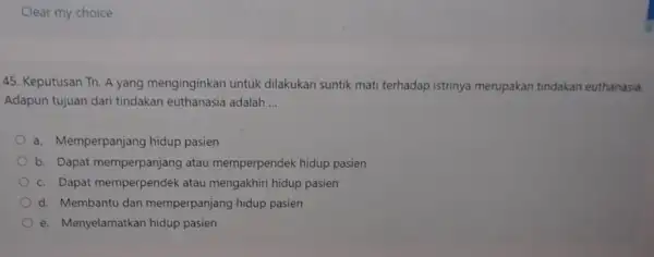 Clear my choice 45. Keputusan Tn. A yang menginginkan untuk dilakukan suntik mati terhadap istrinya merupakan tindakan euthanasia. Adapun tujuan dari tindakan euthanasia adalah