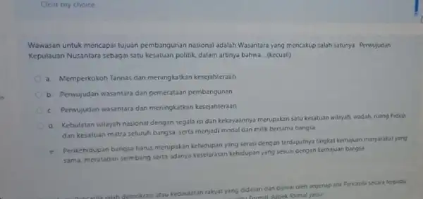 Clear my choice Wawasan untuk mencapai tujuan pembangunan nasional adalah Wasantara yang mencakup salah satunya Perwujudan Kepulauan Nusantara sebagai satu kesatuan politik, dalam artinya