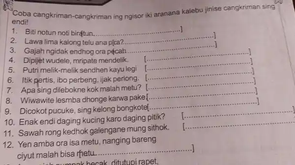 "Coba cangkriman -cangkriman ing ngisor iki aranana kalebu jinise cangkriman sing endi! 1. Biti notun noti birạtun. __ 2. Lawa lima kalong telu ana