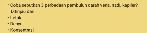 Coba sebutkan 3 perbedaan pembuluh darah vena, nadi kapiler? Ditinjau dari - Letak Denyut - Konsentrasi