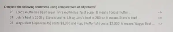 Complete the following sentences using comparatives of adjectives! 23. Tono's muffin has 6g of sugar. Tini's muffin has 7g of sugar. It means Tono's