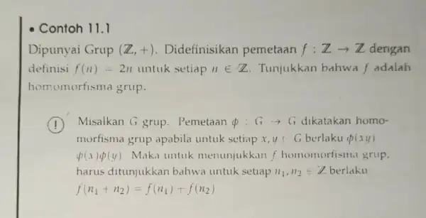 - Contoh 11.1 Dipunyai Grup (Z,+) . Didefinisikan pemetaan f:Zarrow Z dengan definisi f(n)-2n untuk setiap nin Z Tunjukkan bahwa f adalah homomorfisma grup.