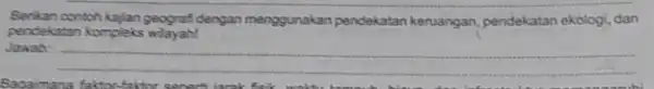 contoh kajan geografi dengan menggunakan pendekatan keruangan pendekatan ekologi, dan peodekatan kompleks wilayah! Jawab: __