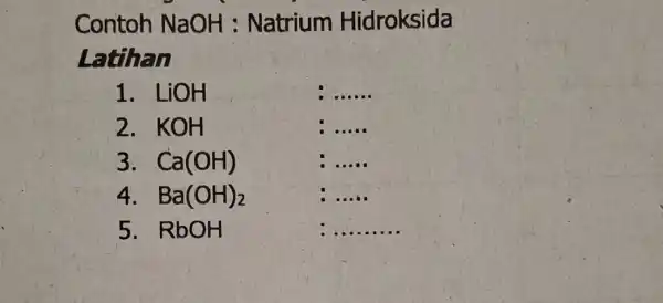 Contoh NaOH : Natrium Hidroksida Latihan 1 . LiOH __ 2 . KOH __ 3. Ca(OH) __ __ 5. RbOH __