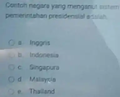 Contoh negare yang menganut sistem pemerintahan presidensial adalah a Inggris b. Indonesia c. Singapura d Malayrin e. Thailand