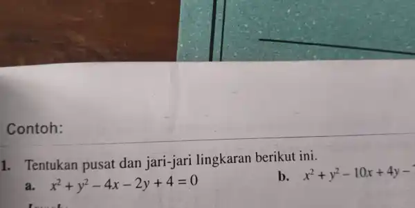 Contoh: 1.Tentukan pusat dan jari -jari lingkaran berikut ini. x^2+y^2-10x+4y- x^2+y^2-4x-2y+4=0