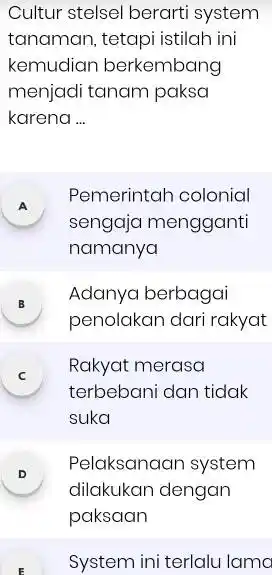 Cultur stelsel berarti system tanaman, tetapi istilah ini kemudian berkembang menjadi tanam paksa karena __ A Pemerintah colonial sengaja mengganti namanya B - .