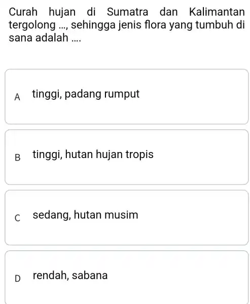 Curah hujan di Sumatra dan Kalimantan tergolong __ sehingga jenis flora yang tumbuh di sana adalah __ A tinggi , padang rumput B tinggi