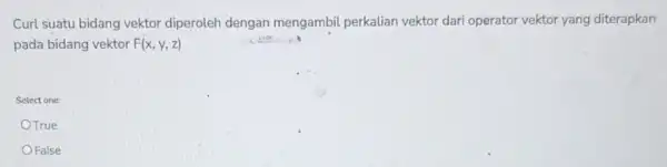 Curl suatu bidang vektor diperoleh dengan mengambil perkalian vektor dari operator vektor yang diterapkan pada bidang vektor F(x,y,z) Select one: OTrue False