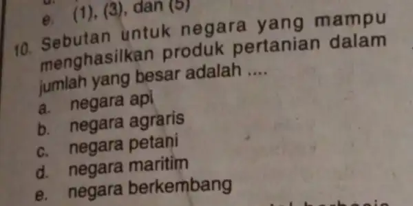 d. (1) (3), dan (5) 10. Sebutan untuk neg ara yang mampu menghasilkan produk pertanian dalam jumlah yang besar adalah __ a. negara api