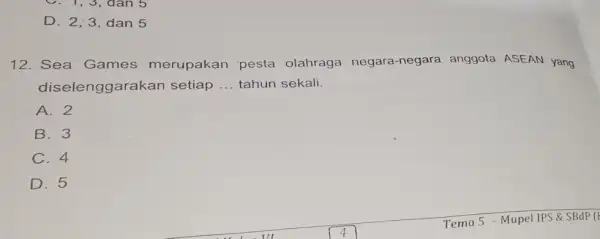 D. 2,3, dan 5 12. Sea Games merupakan pesta olahraga negara -negara anggota ASEAN yang dise lenggarakan setiap __ tahun sekali. A. 2 B.