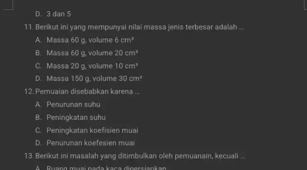 D. 3 dan 5 11. Berikut ini yang mempunyai nilai massa jenis terbesar adalah __ A. Massa 60 g , volume 6cm^3 B. Massa