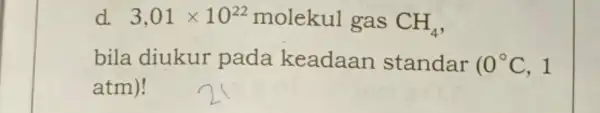 d. 3,01times 10^22 gas CH_(4) bila diukur pada keadaan standar (0^circ C,1 atm)!