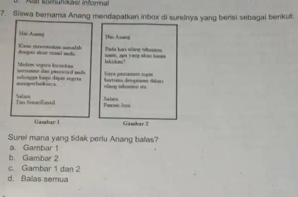 d. Alat komunikasi informal 7. Siswa bernama Anang mendapatkan inbox di surelnya yang berisi sebagai berikut: Hai Anang Kami menemukan masalah dengan akun email