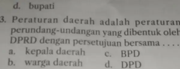 d. bupati 3. Perat uran daer ah adalah p erat uran perundan g-un dangan yang dibentuk oleh DPRD dengan pers etujuan bersa ma __