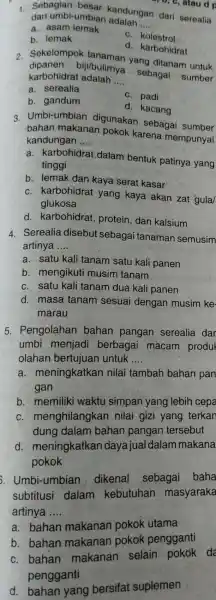 ","D, c, atau d dan umbi-umbian adalah __ 1. dan umbi-umbiar kandungan dari serealia a. asam lemak b. lemak c. kolestrol d. karbohidrat 2.