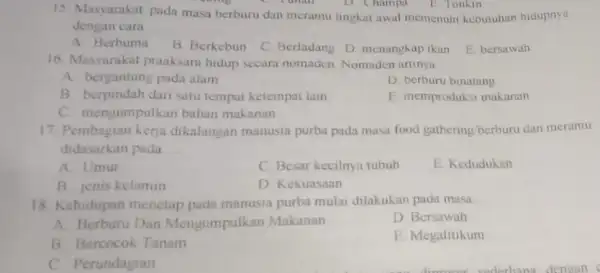 D. Champa E.Tonkin 15. Masyarakat pada masa berburu dan meramu tingkat awal memenuhi kebutuhan hidupnya dengan cara __ A Berhuma B. Berkebun C. Berladang