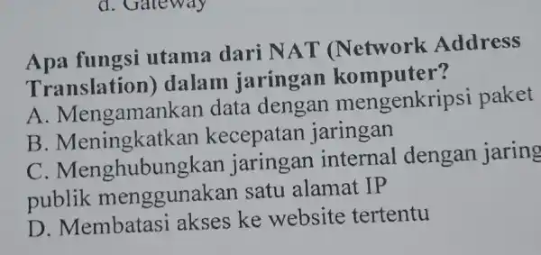 d. Gateway Apa fungsi utama dari NAT Network Address Translation dalam jaringan komputer? A . Mengamankan data dengan mengenkr iosi paket B . Meningkatkan